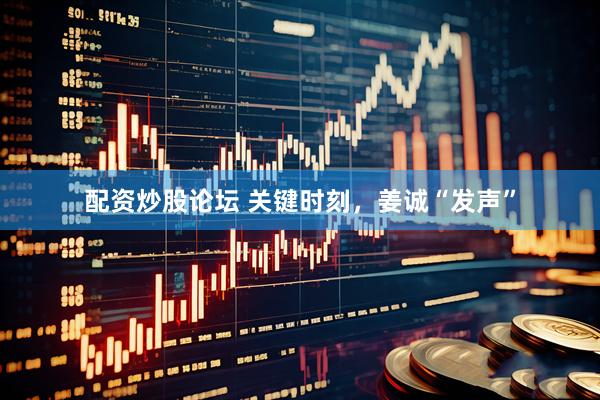 配资炒股论坛 关键时刻，姜诚“发声”