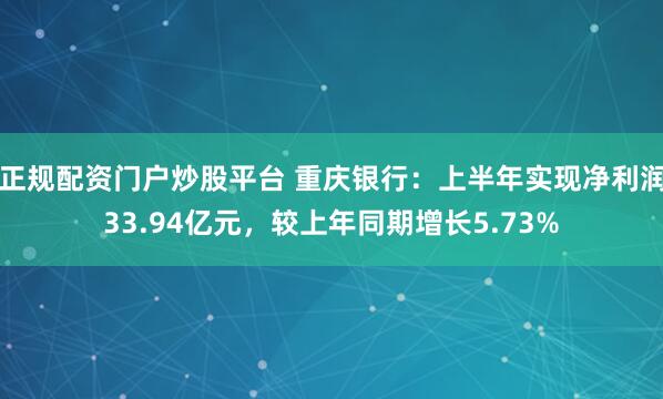 正规配资门户炒股平台 重庆银行：上半年实现净利润33.94亿元，较上年同期增长5.73%