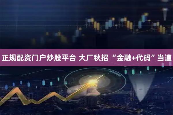 正规配资门户炒股平台 大厂秋招 “金融+代码”当道