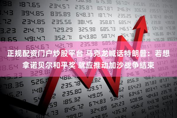 正规配资门户炒股平台 马克龙喊话特朗普：若想拿诺贝尔和平奖 就应推动加沙战争结束
