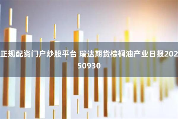 正规配资门户炒股平台 瑞达期货棕榈油产业日报20250930