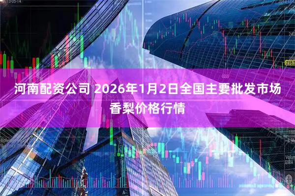 河南配资公司 2026年1月2日全国主要批发市场香梨价格行情