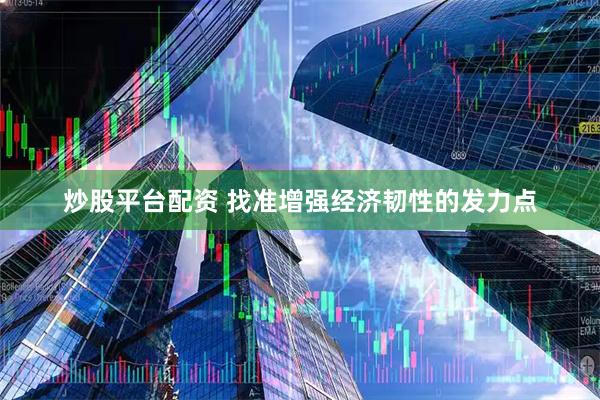 炒股平台配资 找准增强经济韧性的发力点