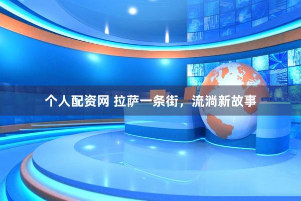 个人配资网 拉萨一条街，流淌新故事